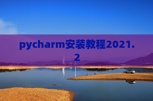 pycharm安装教程2021.2 pycharm安装教程2021.2